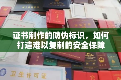 辽中证书制作的防伪标识，如何打造难以复制的安全保障